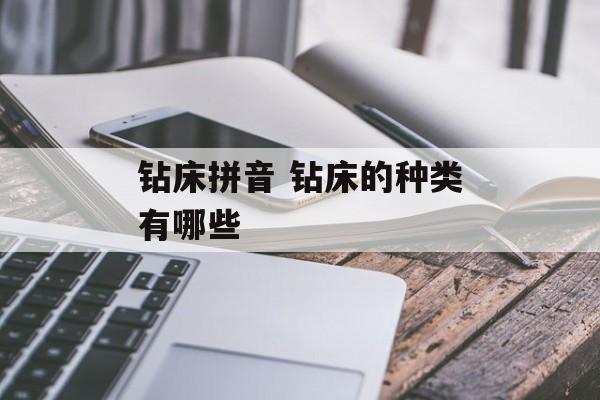 钻床拼音 钻床的种类有哪些-第1张图片-