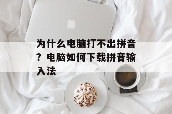 为什么电脑打不出拼音？电脑如何下载拼音输入法-第1张图片-