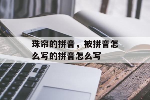 珠帘的拼音，被拼音怎么写的拼音怎么写-第1张图片-