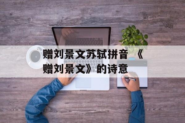 赠刘景文苏轼拼音 《赠刘景文》的诗意-第1张图片-