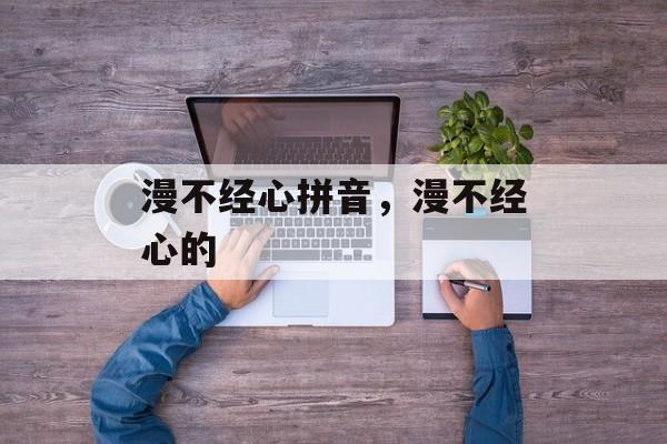 漫不经心拼音，漫不经心的-第1张图片-