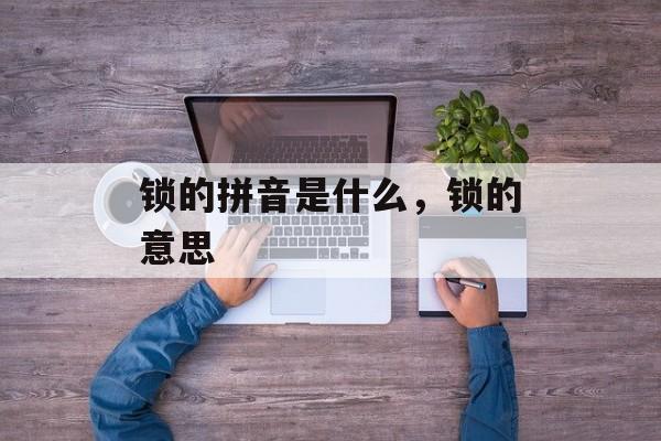 锁的拼音是什么，锁的意思-第1张图片-