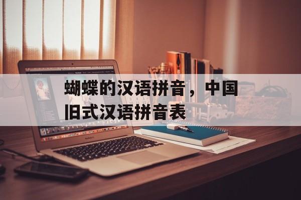 蝴蝶的汉语拼音，中国旧式汉语拼音表-第1张图片-