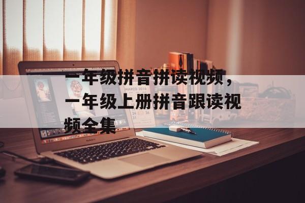 一年级拼音拼读视频，一年级上册拼音跟读视频全集-第1张图片-