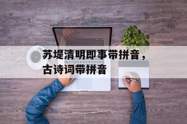苏堤清明即事带拼音，古诗词带拼音-第1张图片-