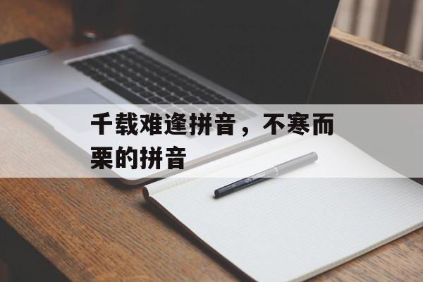 千载难逢拼音，不寒而栗的拼音-第1张图片-