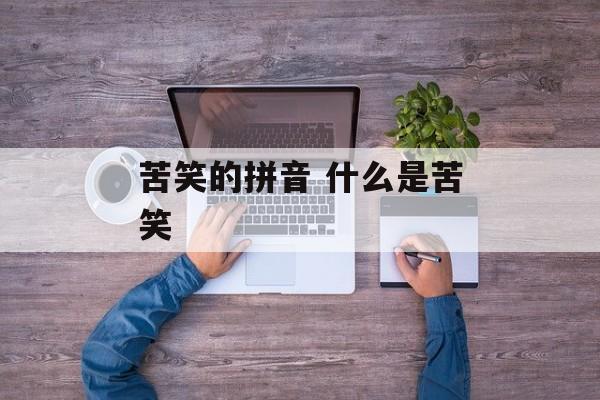 苦笑的拼音 什么是苦笑-第1张图片-