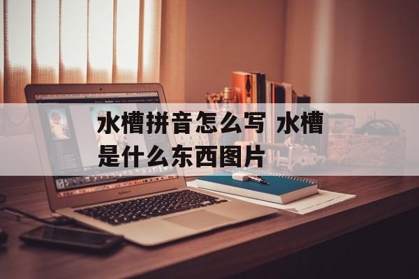 水槽拼音怎么写 水槽是什么东西图片-第1张图片-