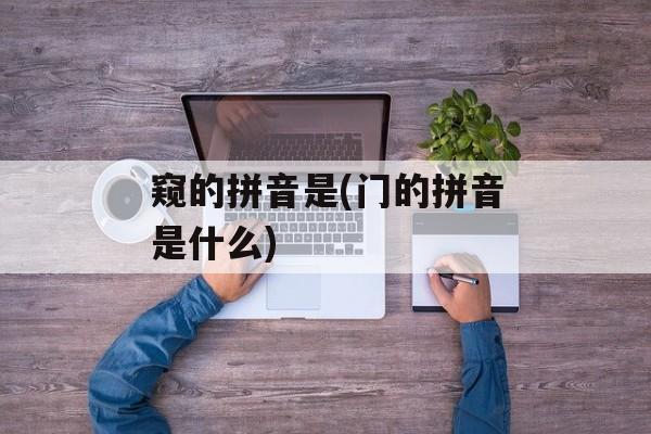 窥的拼音是(门的拼音是什么)-第1张图片-