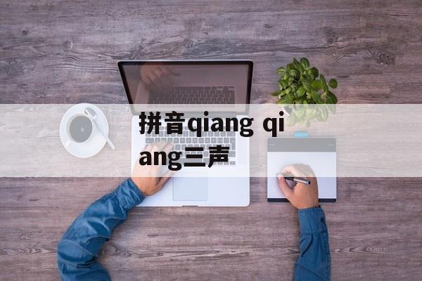 拼音qiang qiang三声-第1张图片-