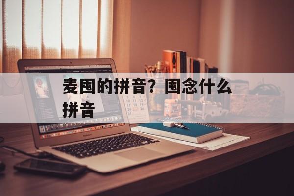 麦囤的拼音？囤念什么拼音-第1张图片-