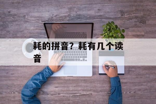 耗的拼音？耗有几个读音-第1张图片-