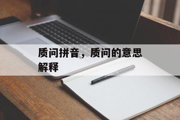 质问拼音，质问的意思解释-第1张图片-
