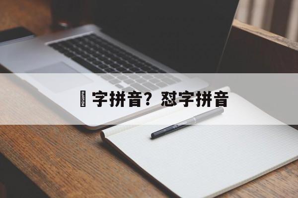 睒字拼音？怼字拼音-第1张图片-