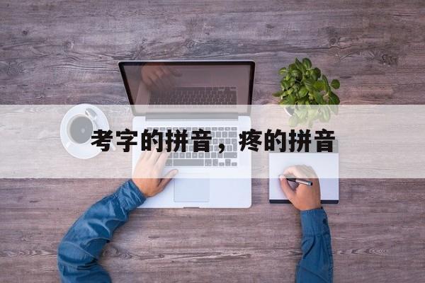 考字的拼音，疼的拼音-第1张图片-