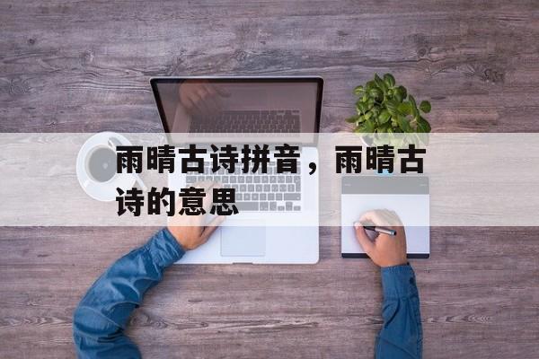 雨晴古诗拼音，雨晴古诗的意思-第1张图片-