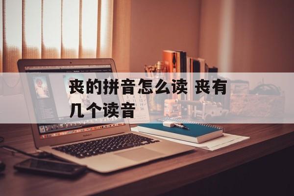 丧的拼音怎么读 丧有几个读音-第1张图片-
