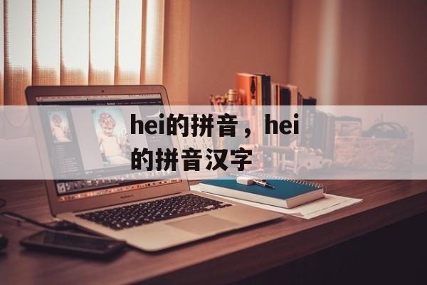 hei的拼音，hei的拼音汉字-第1张图片-