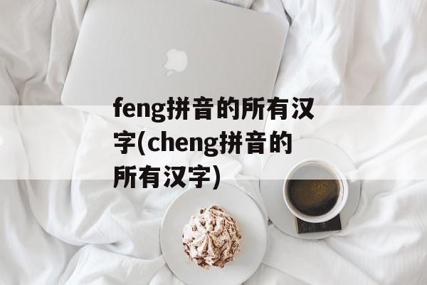feng拼音的所有汉字(cheng拼音的所有汉字)-第1张图片-