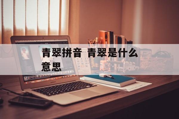青翠拼音 青翠是什么意思-第1张图片-
