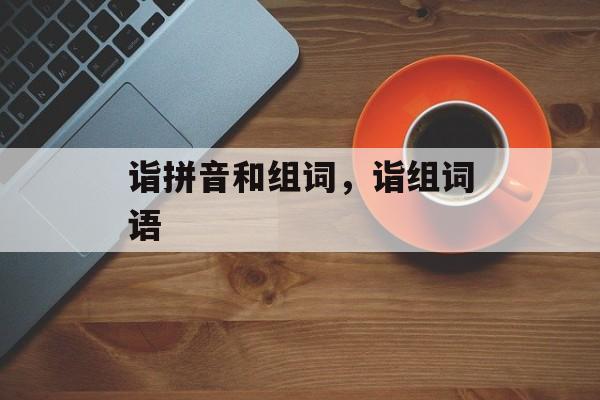 诣拼音和组词，诣组词语-第1张图片-