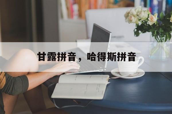 甘露拼音，哈得斯拼音-第1张图片-
