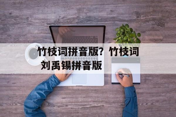 竹枝词拼音版？竹枝词 刘禹锡拼音版-第1张图片-