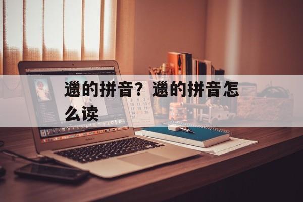 邋的拼音？邋的拼音怎么读-第1张图片-