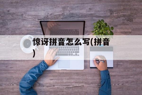 惊讶拼音怎么写(拼音)-第1张图片-