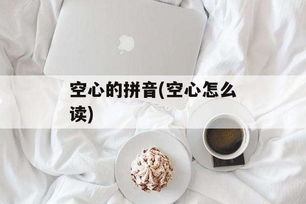 空心的拼音(空心怎么读)-第1张图片-