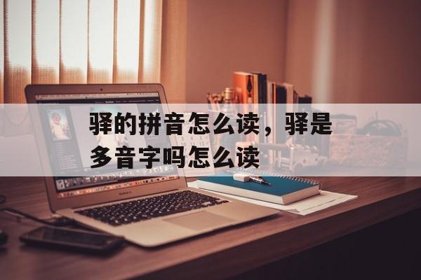 驿的拼音怎么读，驿是多音字吗怎么读-第1张图片-