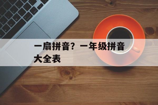 一扇拼音？一年级拼音大全表-第1张图片-