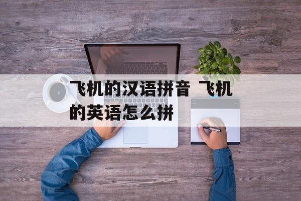 飞机的汉语拼音 飞机的英语怎么拼-第1张图片-