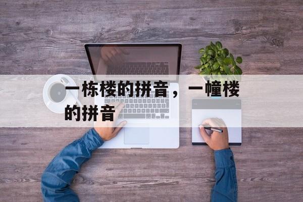 一栋楼的拼音，一幢楼的拼音-第1张图片-