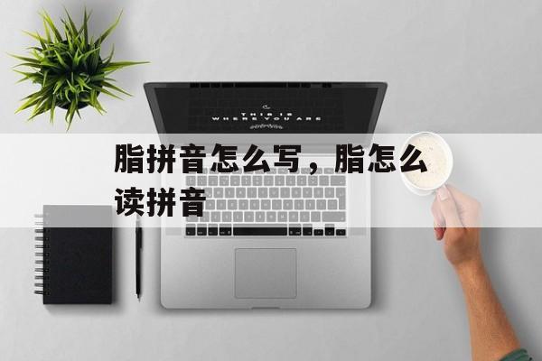 脂拼音怎么写，脂怎么读拼音-第1张图片-