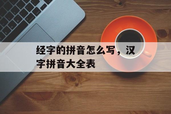 经字的拼音怎么写，汉字拼音大全表-第1张图片-