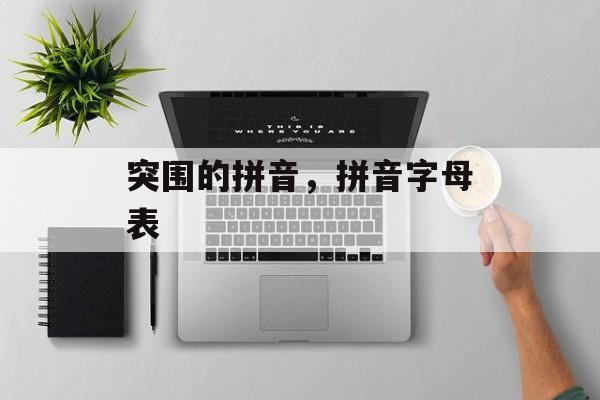突围的拼音，拼音字母表-第1张图片-