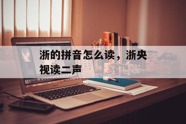 浙的拼音怎么读，浙央视读二声-第1张图片-