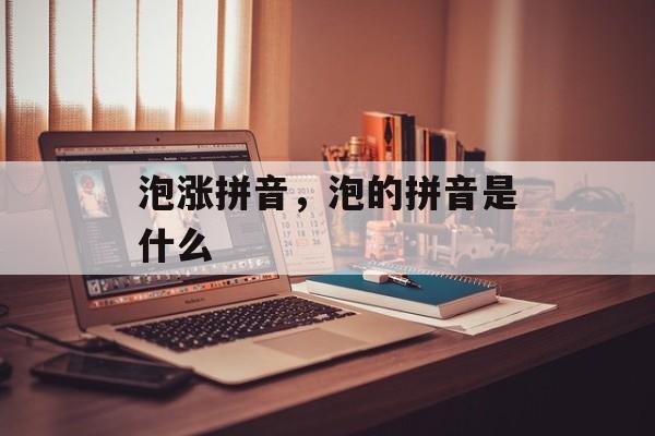 泡涨拼音，泡的拼音是什么-第1张图片-