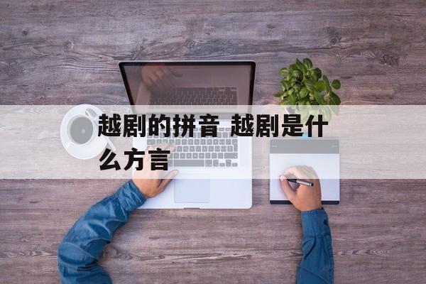 越剧的拼音 越剧是什么方言-第1张图片-