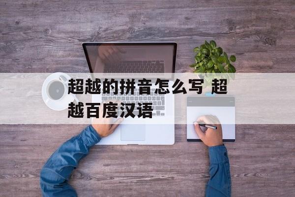 超越的拼音怎么写 超越百度汉语-第1张图片-