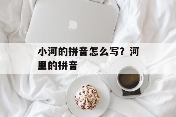小河的拼音怎么写？河里的拼音-第1张图片-