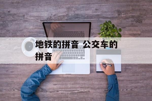 地铁的拼音 公交车的拼音-第1张图片-