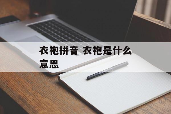 衣袍拼音 衣袍是什么意思-第1张图片-