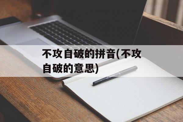 不攻自破的拼音(不攻自破的意思)-第1张图片-