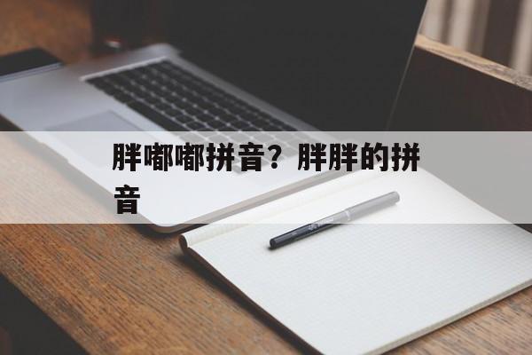 胖嘟嘟拼音？胖胖的拼音-第1张图片-