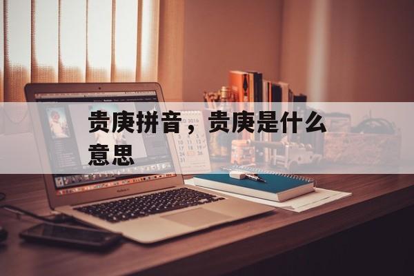 贵庚拼音，贵庚是什么意思-第1张图片-