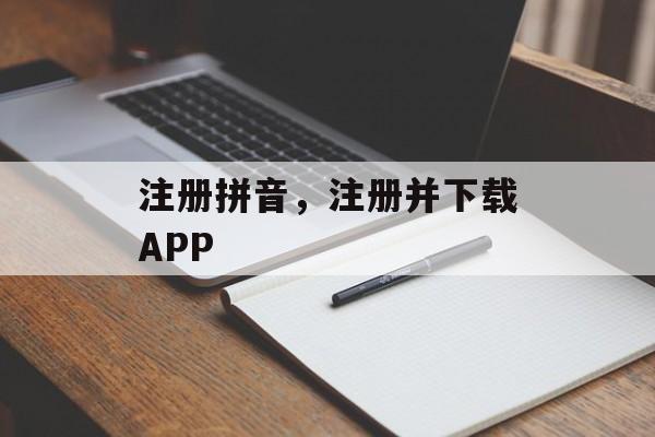 注册拼音，注册并下载APP-第1张图片-