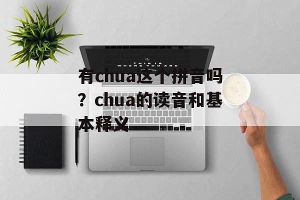 有chua这个拼音吗？chua的读音和基本释义-第1张图片-