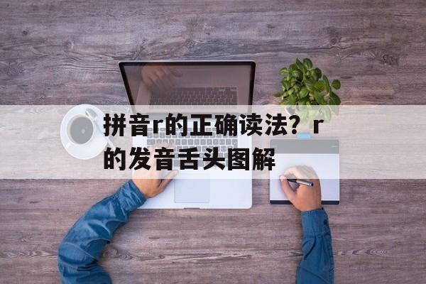 拼音r的正确读法？r的发音舌头图解-第1张图片-